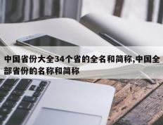 中国省份大全34个省的全名和简称,中国全部省份的名称和简称