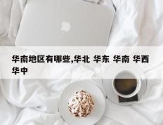 华南地区有哪些,华北 华东 华南 华西 华中