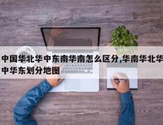 中国华北华中东南华南怎么区分,华南华北华中华东划分地图