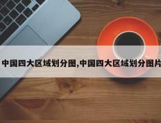 中国四大区域划分图,中国四大区域划分图片