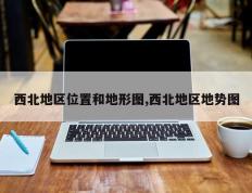 西北地区位置和地形图,西北地区地势图