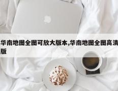华南地图全图可放大版本,华南地图全图高清版