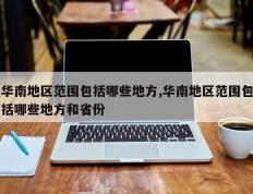 华南地区范围包括哪些地方,华南地区范围包括哪些地方和省份