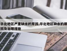 华北地区严重缺水的原因,华北地区缺水的原因及治理措施