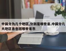 中国分为几个地区,分别是哪些省,中国分几大地区各包括哪些省市