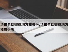 华东包括哪些地方和省份,华东包括哪些地方和省份呢