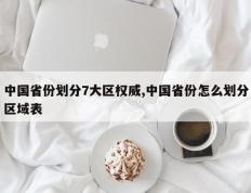 中国省份划分7大区权威,中国省份怎么划分区域表