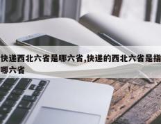 快递西北六省是哪六省,快递的西北六省是指哪六省