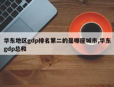 华东地区gdp排名第二的是哪座城市,华东gdp总和