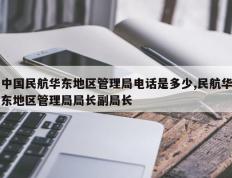 中国民航华东地区管理局电话是多少,民航华东地区管理局局长副局长
