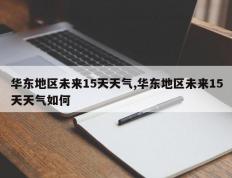华东地区未来15天天气,华东地区未来15天天气如何