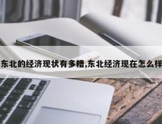 东北的经济现状有多糟,东北经济现在怎么样