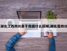 湖北江西四川属于我国什么区域,湖北是四川