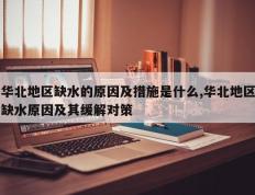 华北地区缺水的原因及措施是什么,华北地区缺水原因及其缓解对策