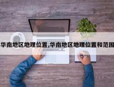 华南地区地理位置,华南地区地理位置和范围