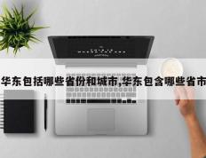 华东包括哪些省份和城市,华东包含哪些省市