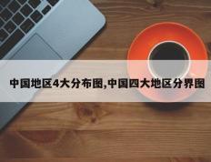 中国地区4大分布图,中国四大地区分界图