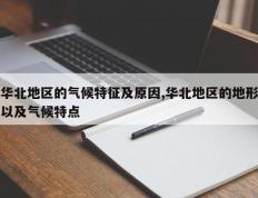 华北地区的气候特征及原因,华北地区的地形以及气候特点