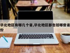 华北地区有哪几个省,华北地区都包括哪些省份