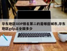 华东地区GDP排名第二的是哪座城市,华东地区gdp占全国多少