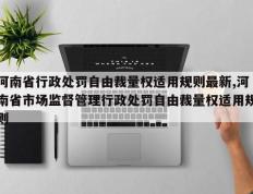 河南省行政处罚自由裁量权适用规则最新,河南省市场监督管理行政处罚自由裁量权适用规则
