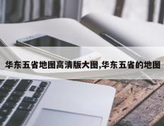 华东五省地图高清版大图,华东五省的地图