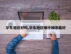 华东地区好吗,华东地区哪个城市最好