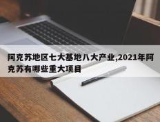 阿克苏地区七大基地八大产业,2021年阿克苏有哪些重大项目