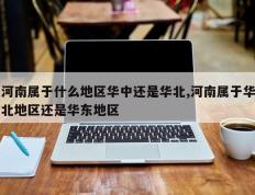 河南属于什么地区华中还是华北,河南属于华北地区还是华东地区