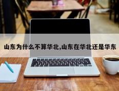 山东为什么不算华北,山东在华北还是华东
