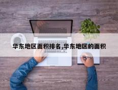 华东地区面积排名,华东地区的面积