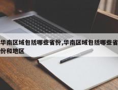 华南区域包括哪些省份,华南区域包括哪些省份和地区