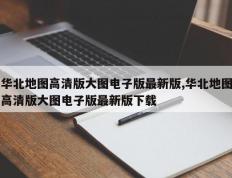 华北地图高清版大图电子版最新版,华北地图高清版大图电子版最新版下载