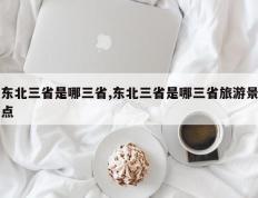 东北三省是哪三省,东北三省是哪三省旅游景点