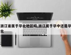 浙江省属于华北地区吗,浙江属于华中还是华北