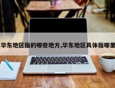 华东地区指的哪些地方,华东地区具体指哪里