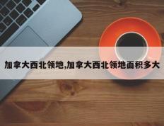 加拿大西北领地,加拿大西北领地面积多大