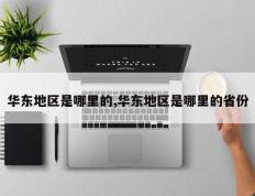 华东地区是哪里的,华东地区是哪里的省份
