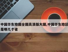 中国华东地图全图高清版大图,中国华东地区是哪几个省