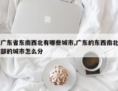 广东省东南西北有哪些城市,广东的东西南北部的城市怎么分