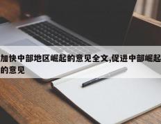 加快中部地区崛起的意见全文,促进中部崛起的意见