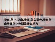华东,华中,华南,华北,怎么划分,华东华南华北华中分别是什么地方