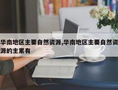 华南地区主要自然资源,华南地区主要自然资源的主累有