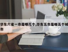 华东六省一市是哪几个,华东五市是哪五个城市