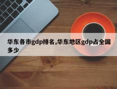 华东各市gdp排名,华东地区gdp占全国多少