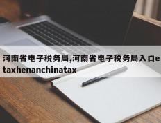 河南省电子税务局,河南省电子税务局入口etaxhenanchinatax