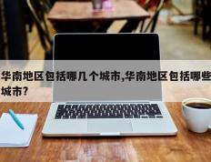 华南地区包括哪几个城市,华南地区包括哪些城市?