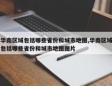 华南区域包括哪些省份和城市地图,华南区域包括哪些省份和城市地图图片