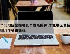 华北地区是指哪几个省及简称,华北地区包括哪几个省市简称