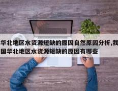 华北地区水资源短缺的原因自然原因分析,我国华北地区水资源短缺的原因有哪些